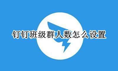 钉钉班级群人数怎么设置 钉钉班级群学生人数设置