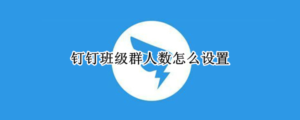 钉钉班级群人数怎么设置
