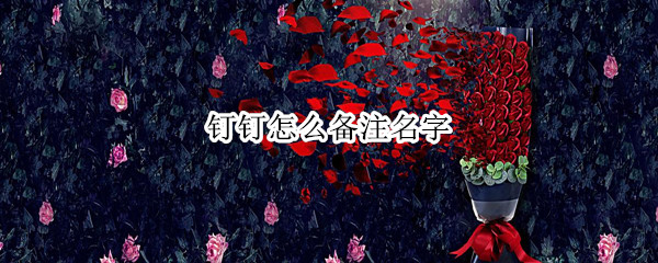 钉钉怎么备注名字