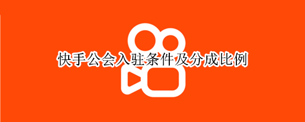 快手公会入驻条件及分成比例