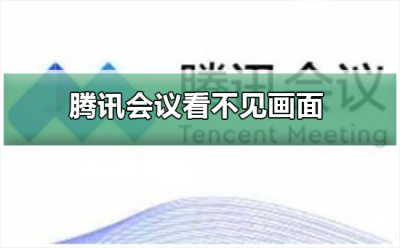 腾讯会议画面不完整 腾讯会议为什么看不见画面
