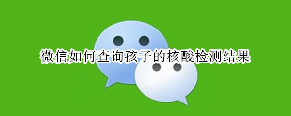 微信如何查询孩子的核酸检测结果