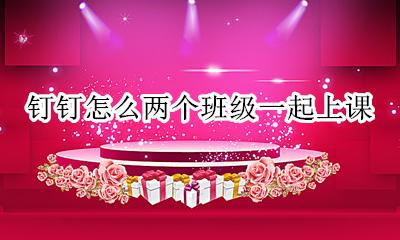 钉钉怎么两个班级一起上课 钉钉如何同时给两个班上课