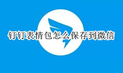 钉钉表情包怎么保存到微信 微信的表情包怎么保存到钉钉