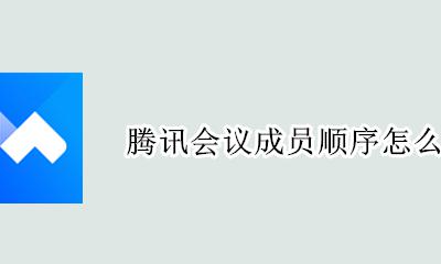 腾讯会议成员顺序怎么排的 腾讯会议的参会人员顺序如何排列