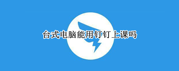 台式电脑能用钉钉上课吗