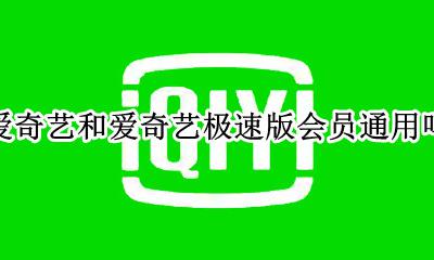 爱奇艺和爱奇艺极速版会员通用吗 爱奇艺极速版会员和爱奇艺会员一样吗