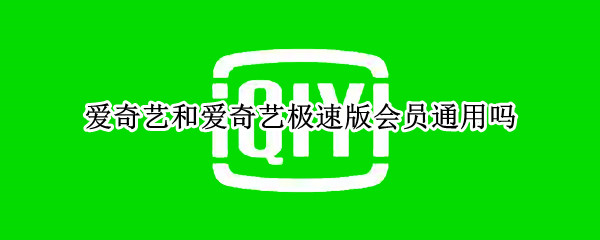 爱奇艺和爱奇艺极速版会员通用吗