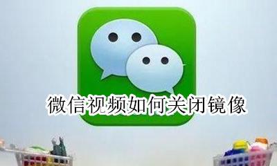 微信视频如何关闭镜像 怎样关闭微信视频镜像