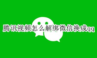 怎么把腾讯视频与微信解绑 腾讯视频怎么解绑微信换成qq