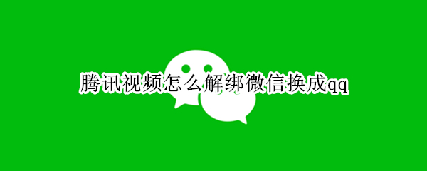 腾讯视频怎么解绑微信换成qq