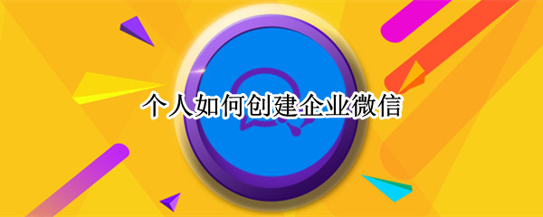 个人如何创建企业微信