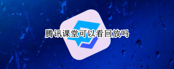 腾讯课堂可以看回放吗