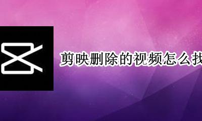 剪映删除的视频怎么找回 剪映不小心删除的视频怎么找回