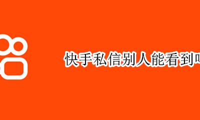 快手私信别人能看到吗 快手可以看到别人的私信吗