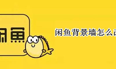 闲鱼怎么换背景 闲鱼背景墙怎么改