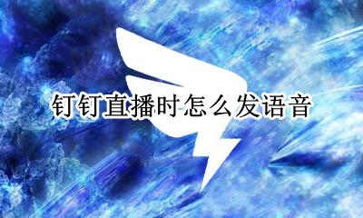 钉钉直播时怎么发语音 钉钉怎么在直播中发语音