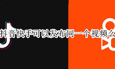 抖音快手可以发布同一个视频么 抖音快手能同时发布一个视频吗