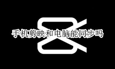 手机剪映和电脑能同步吗 剪映手机和电脑可以同步吗