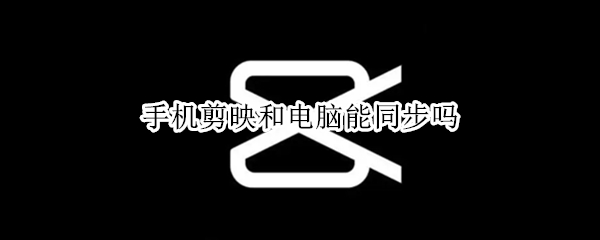 手机剪映和电脑能同步吗