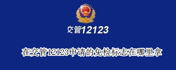 在交管12123申请的免检标志在哪里拿