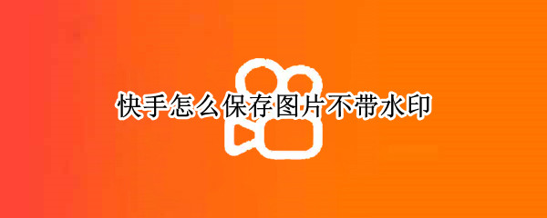 快手怎么保存图片不带水印
