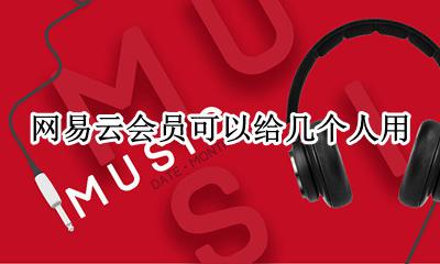 网易云会员可以给几个人用 网易云一个会员可以几个人用