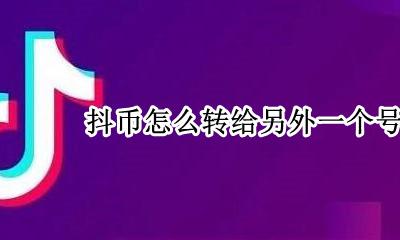 抖币怎么转给另外一个号 抖币能不能转移到另外一个账户