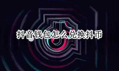 抖音钱包怎么兑换抖币 抖音的钱怎么兑换抖币