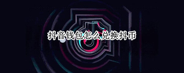 抖音钱包怎么兑换抖币