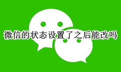 微信状态不能改吗 微信的状态设置了之后能改吗