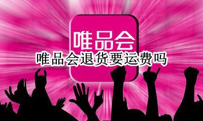 唯品会退货要运费吗 唯品会退货不需要运费吗