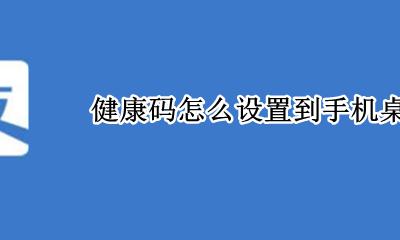健康码怎么设置到手机桌面 健康码怎么能放到手机桌面