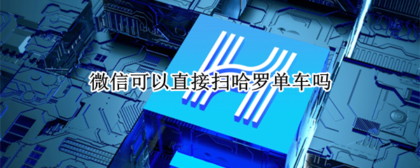 微信可以直接扫哈罗单车吗
