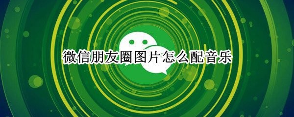 微信朋友圈图片怎么配音乐
