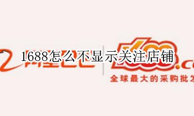 1688新店关注不了 1688怎么不显示关注店铺