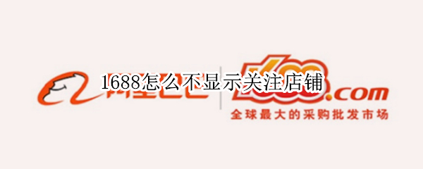 1688怎么不显示关注店铺