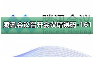腾讯会议错误码-161 腾讯会议召开会议提示错误码-161