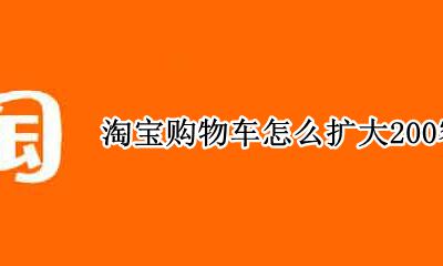 淘宝购物车怎么扩大200容量 怎么让淘宝购物车里的容量增多