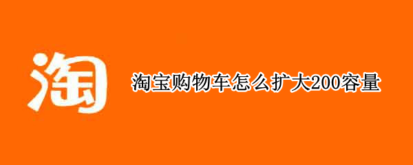 淘宝购物车怎么扩大200容量