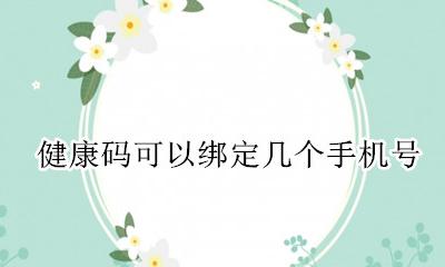 健康码可以绑定几个手机号 一个手机号可以绑几个健康码