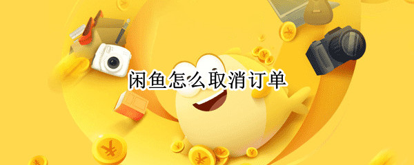 闲鱼怎么取消订单