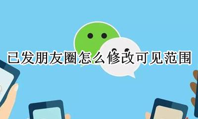 已发朋友圈怎么修改可见范围 发出去的朋友圈如何更改可见范围