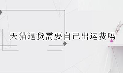 天猫退货需要自己出运费吗 天猫官方退货服务要自己出运费吗