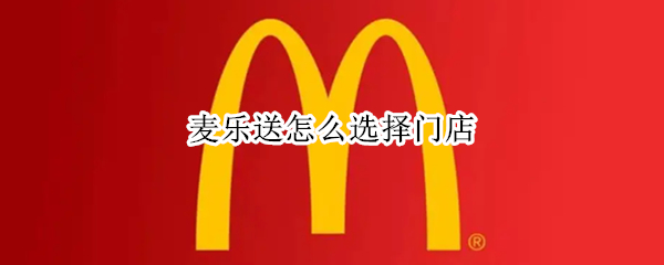 麦乐送怎么选择门店
