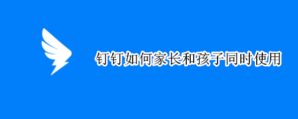 钉钉如何家长和孩子同时使用