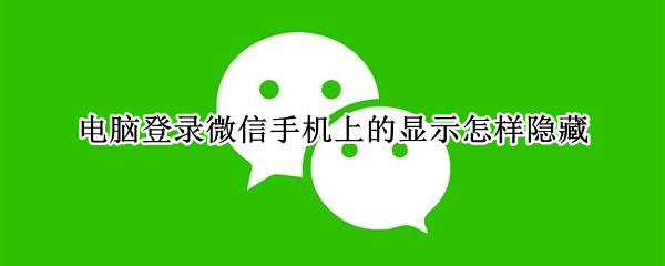 电脑登录微信手机上的显示怎样隐藏