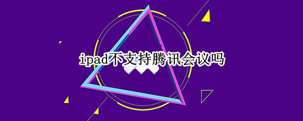ipad不支持腾讯会议吗