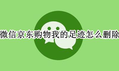 京东商城我的足迹怎么删除 微信京东购物我的足迹怎么删除