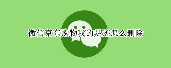 微信京东购物我的足迹怎么删除